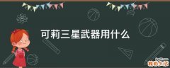 可莉三星武器用什么