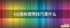 kdj指标使用技巧是什么