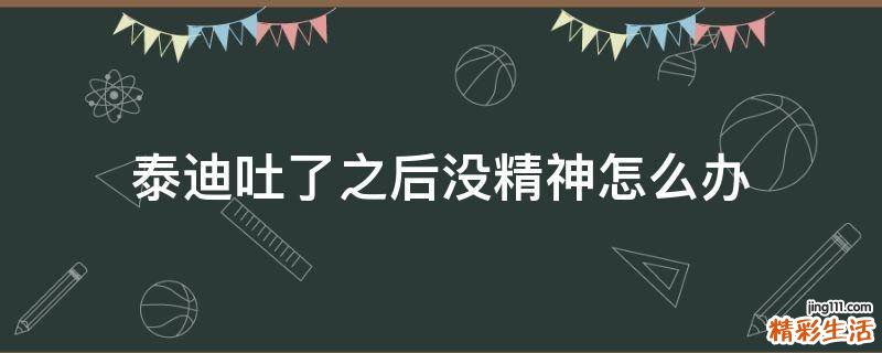 泰迪吐了之后没精神怎么办