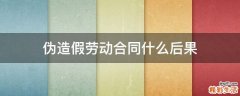 伪造假劳动合同什么后果
