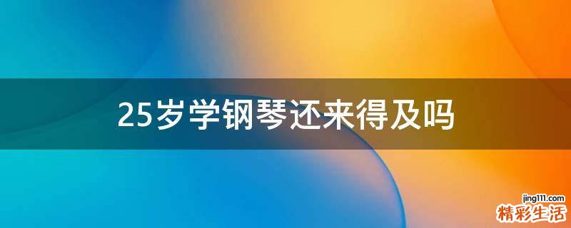 25岁学钢琴还来得及吗