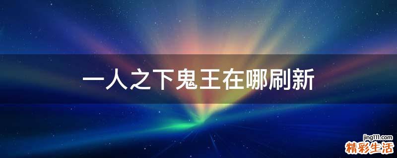 一人之下鬼王在哪刷新