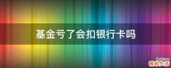基金亏了会扣银行卡吗
