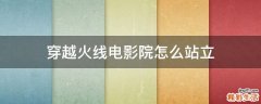 穿越火线电影院怎么站立