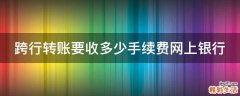 跨行转账要收多少手续费网上银行