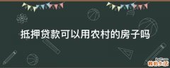 抵押贷款可以用农村的房子吗