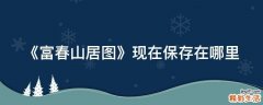 《富春山居图》现在保存在哪里