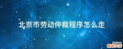北京市劳动仲裁程序怎么走