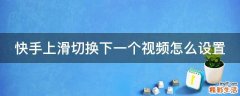 快手上滑切换下一个视频怎么设置