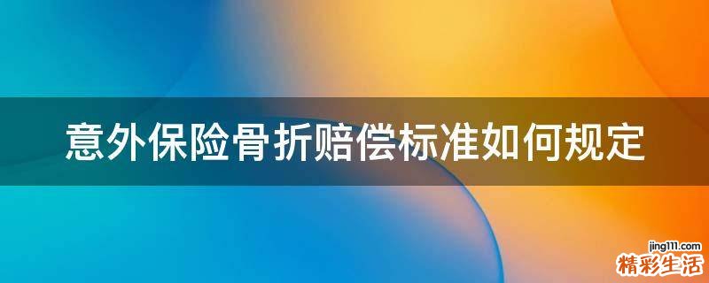 意外保险骨折赔偿标准如何规定