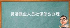 灵活就业人员社保怎么办理