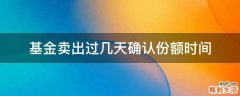 基金卖出过几天确认份额时间