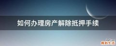 如何办理房产解除抵押手续