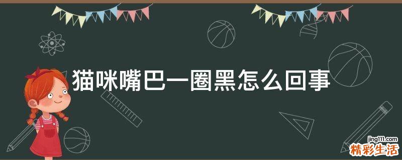 猫咪嘴巴一圈黑怎么回事