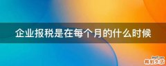 企业报税是在每个月的什么时候