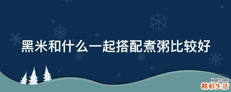 黑米和什么一起搭配煮粥比较好