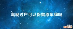车辆过户可以保留原车牌吗