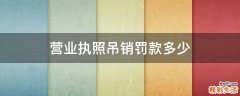 营业执照吊销罚款多少