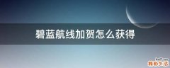 碧蓝航线加贺怎么获得