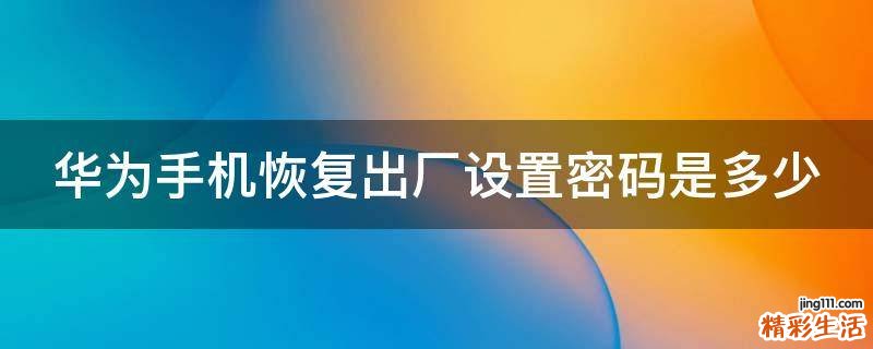 华为手机恢复出厂设置密码是多少
