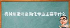机械制造与自动化专业主要学什么