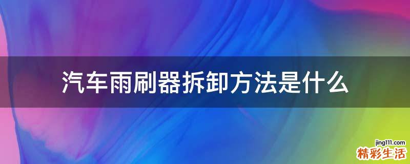 汽车雨刷器拆卸方法是什么