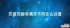 页眉页脚奇偶页不同怎么设置