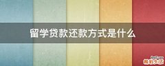 留学贷款还款方式是什么