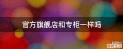 官方旗舰店和专柜一样吗