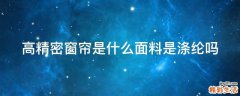 高精密窗帘是什么面料是涤纶吗