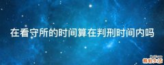 在看守所的时间算在判刑时间内吗