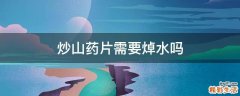 炒山药片需要焯水吗