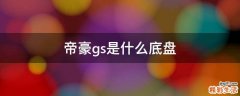 帝豪gs是什么底盘