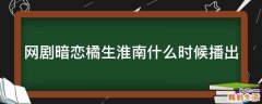 网剧暗恋橘生淮南什么时候播出