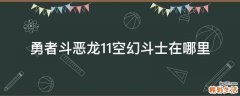 勇者斗恶龙11空幻斗士在哪里