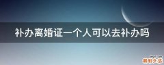 补办离婚证一个人可以去补办吗