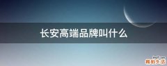 长安高端品牌叫什么