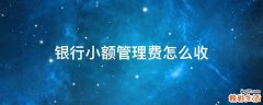 银行小额管理费怎么收