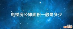 电梯房公摊面积一般是多少