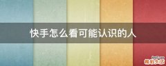 快手怎么看可能认识的人
