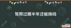 驾照过期半年还能换吗