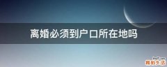 离婚必须到户口所在地吗