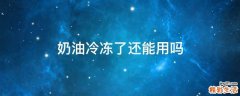 奶油冷冻了还能用吗