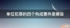 单位犯罪的四个构成要件是哪些