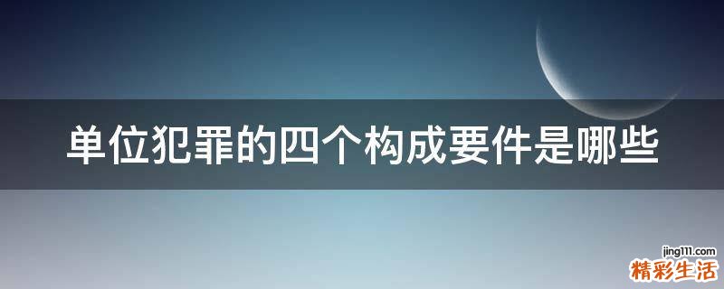 单位犯罪的四个构成要件是哪些