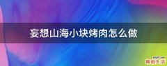 妄想山海小块烤肉怎么做