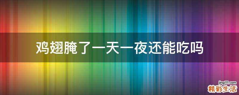 鸡翅腌了一天一夜还能吃吗