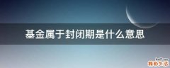 基金属于封闭期是什么意思