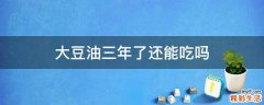 大豆油三年了还能吃吗