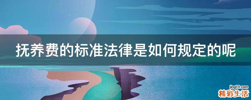 抚养费的标准法律是如何规定的呢